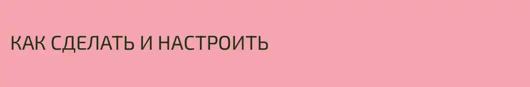 КАК СДЕЛАТЬ И НАСТРОИТЬ